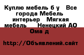 Куплю мебель б/у - Все города Мебель, интерьер » Мягкая мебель   . Ненецкий АО,Ома д.